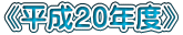 《平成２０年度》